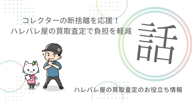 コレクターの断捨離を応援!ハレバレ屋の買取査定で負担を軽減