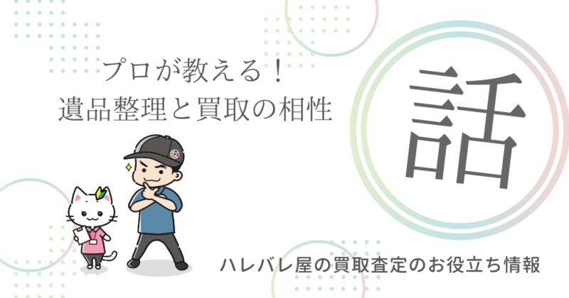 プロが教える!遺品整理と買取の相性