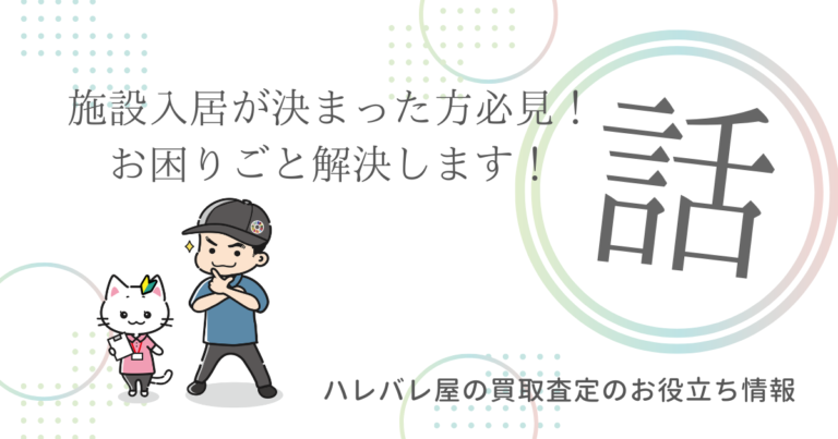 施設入居が決まった方必見！お困りごと解決します！
