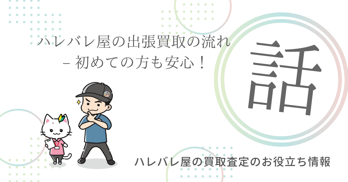 ハレバレ屋の出張買取の流れ – 初めての方も安心！