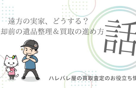 遠方の実家、どうする？売却前の遺品整理＆買取の進め方