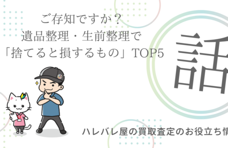 ご存知ですか？遺品整理・生前整理で「捨てると損するもの」TOP5