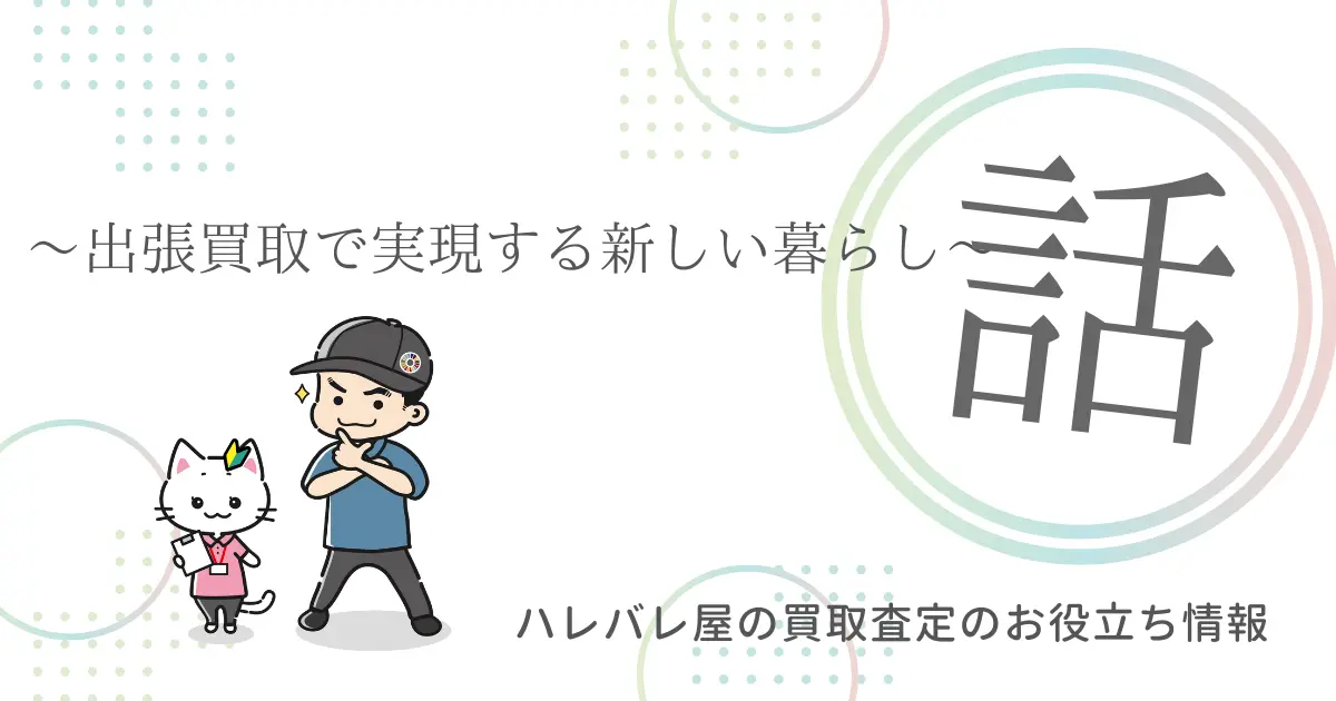 ～出張買取で実現する新しい暮らし～